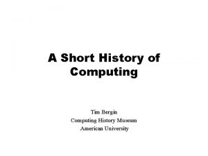 A Short History of Computing Tim Bergin Computing