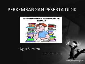 PERKEMBANGAN PESERTA DIDIK Agus Sumitra PROSES PENDIDIKAN Pendidikan