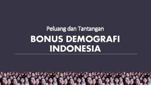 Peluang dan Tantangan BONUS DEMOGRAFI INDONESIA Konsep Definisi