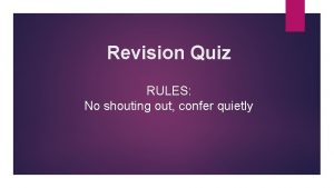 Revision Quiz RULES No shouting out confer quietly