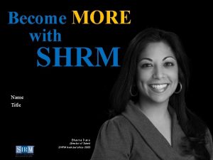 Become MORE with SHRM D Name Title Bhavna