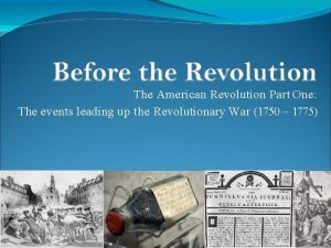 The American Revolution Part One The events leading