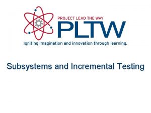 Subsystems and Incremental Testing Subsystems and Incremental Testing