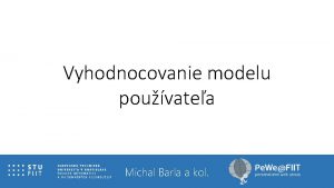 Vyhodnocovanie modelu pouvatea Michal Barla a kol Z