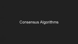 Consensus Algorithms Consensus Algorithms Byzantine Generals Consensus Algorithms