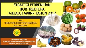 STRATEGI PERBENIHAN HORTIKULTURA MELALUI APBNP TAHUN 2017 Oleh