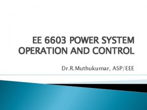 EE 6603 POWER SYSTEM OPERATION AND CONTROL Dr