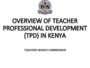 OVERVIEW OF TEACHER PROFESSIONAL DEVELOPMENT TPD IN KENYA