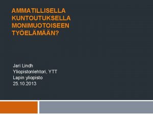 AMMATILLISELLA KUNTOUTUKSELLA MONIMUOTOISEEN TYELMN Jari Lindh Yliopistonlehtori YTT