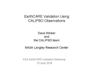 Earth CARE Validation Using CALIPSO Observations Dave Winker