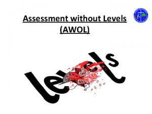 Assessment without Levels AWOL Why get rid of