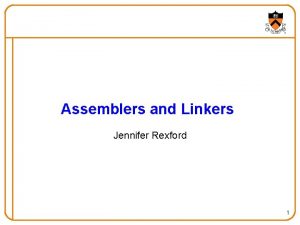 Assemblers and Linkers Jennifer Rexford 1 Goals for