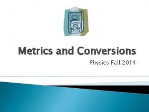 Metrics and Conversions Physics Fall 2014 Mathematics is
