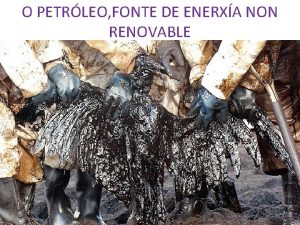 O PETRLEO FONTE DE ENERXA NON RENOVABLE O