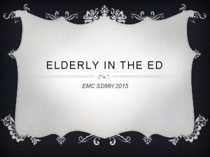 ELDERLY IN THE ED EMC SDMH 2015 OBJECTIVES