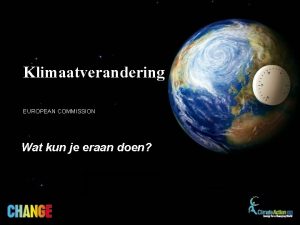 Klimaatverandering EUROPEAN COMMISSION Wat kun je eraan doen