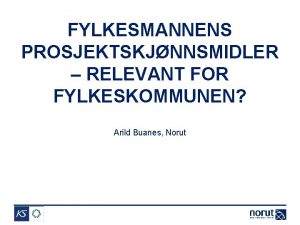 FYLKESMANNENS PROSJEKTSKJNNSMIDLER RELEVANT FOR FYLKESKOMMUNEN Arild Buanes Norut