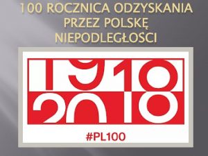 100 ROCZNICA ODZYSKANIA PRZEZ POLSK NIEPODLEGOCI 1918 2018