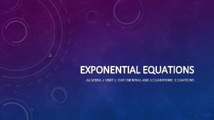 EXPONENTIAL EQUATIONS ALGEBRA 2 UNIT 2 EXPONENTIAL AND