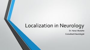 Localization in Neurology Dr Hana Albulaihe Consultant Neurologist