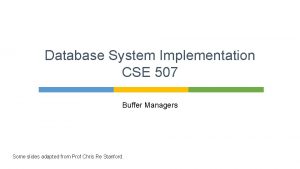 Database System Implementation CSE 507 Buffer Managers Some