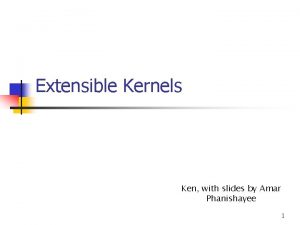 Extensible Kernels Ken with slides by Amar Phanishayee