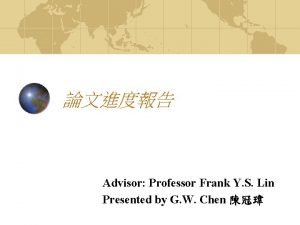 Advisor Professor Frank Y S Lin Presented by