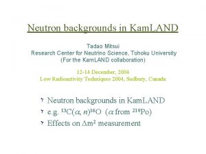 Neutron backgrounds in Kam LAND Tadao Mitsui Research