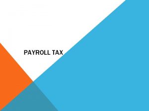 PAYROLL TAX Nature of Payroll Tax Payroll tax