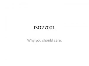 ISO 27001 Why you should care What An