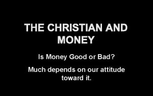 THE CHRISTIAN AND MONEY Is Money Good or