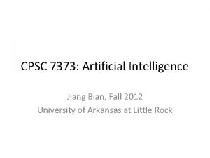 CPSC 7373 Artificial Intelligence Jiang Bian Fall 2012