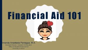 Financial Aid 101 Amanda Anastasia Paniagua M A