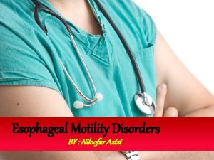 Esophageal Motility Disorders BY Niloofar Azizi Esophageal Anatomy