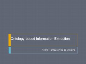 Ontologybased Information Extraction Hilrio Tomaz Alves de Oliveira