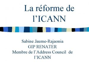 La rforme de lICANN Sabine JaumeRajaonia GIP RENATER