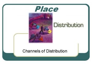 Place Channels of Distribution Channels of distribution l