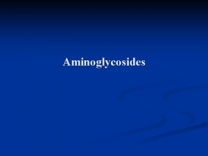 Aminoglycosides Aminoglycosides Aminosugars Highly toxic Polar substances Include