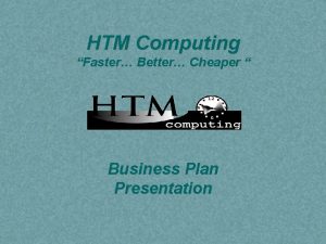 HTM Computing Faster Better Cheaper Business Plan Presentation