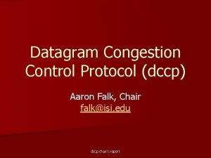 Datagram Congestion Control Protocol dccp Aaron Falk Chair