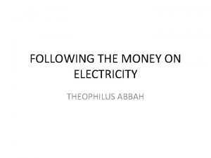 FOLLOWING THE MONEY ON ELECTRICITY THEOPHILUS ABBAH THINKING