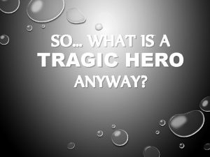 SO WHAT IS A TRAGIC HERO ANYWAY TRAGIC