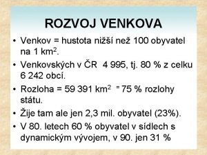 ROZVOJ VENKOVA Venkov hustota ni ne 100 obyvatel