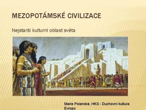 MEZOPOTMSK CIVILIZACE Nejstar kulturn oblast svta Marie Polansk