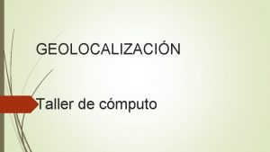 GEOLOCALIZACIN Taller de cmputo Geolocalizacin Conocimiento de la