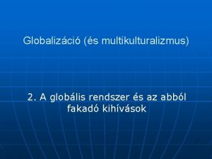 Globalizci s multikulturalizmus 2 A globlis rendszer s