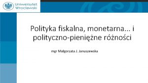 Polityka fiskalna monetarna i politycznopienine rnoci mgr Magorzata