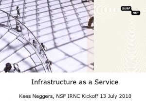 Infrastructure as a Service Kees Neggers NSF IRNC