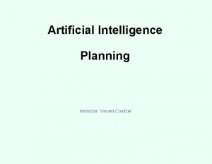 Artificial Intelligence Planning Instructor Vincent Conitzer Planning We