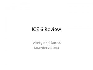 ICE 6 Review Marty and Aaron November 23